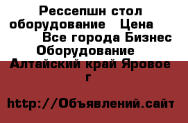 Рессепшн стол оборудование › Цена ­ 25 000 - Все города Бизнес » Оборудование   . Алтайский край,Яровое г.